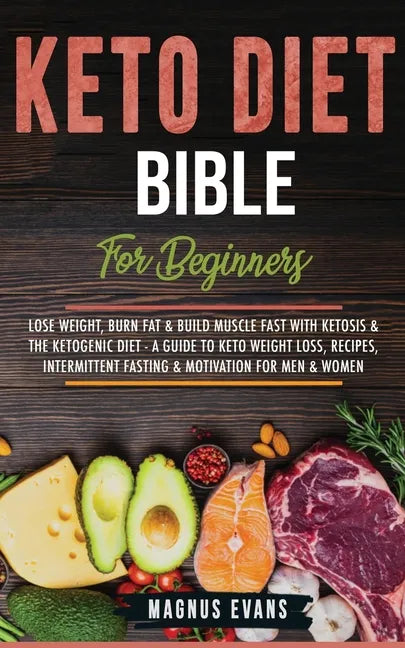 Keto Diet Bible (For Beginners): Lose Weight, Burn Fat & Build Muscle Fast With Ketosis & The Ketogenic Diet - A Guide To Keto Weight Loss, Recipes, I - Paperback