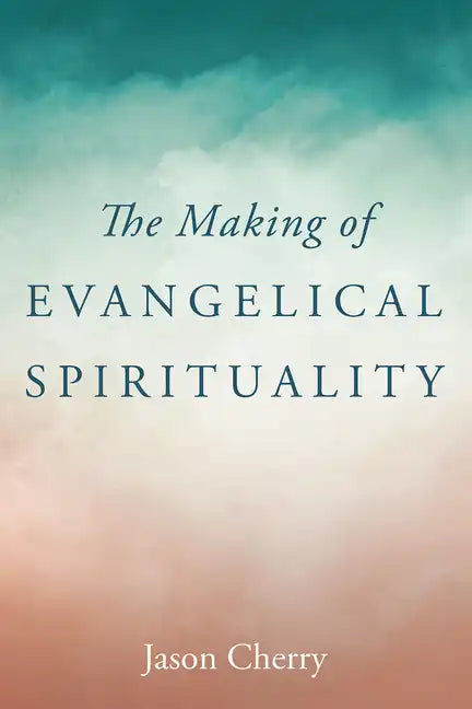 The Making of Evangelical Spirituality - Hardcover