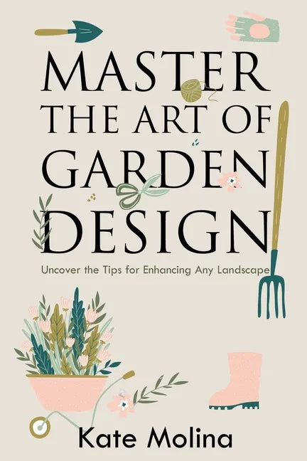 Master the Art of Garden Design: Uncover the Tips for Enhancing Any Landscape - Paperback