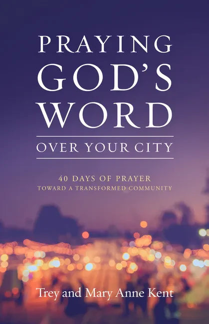 Praying God's Word Over Your City: 40 Days of Prayer Toward a Transformed Community - Paperback