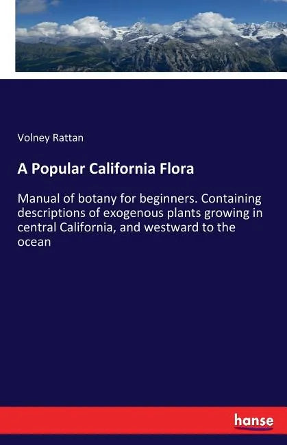 A Popular California Flora: Manual of botany for beginners. Containing descriptions of exogenous plants growing in central California, and westward to - Paperback