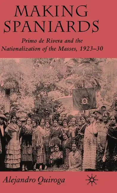 Making Spaniards: Primo de Rivera and the Nationalization of the Masses, 1923-30 - Hardcover