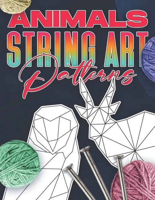 Animal String Art Patterns: Make Your Own String Art with Easy to Follow Low Poly Animal Patterns - Paperback