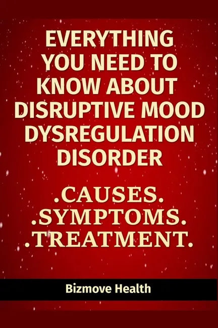 Everything you need to know about Disruptive Mood Dysregulation Disorder: Causes, Symptoms, Treatment - Paperback