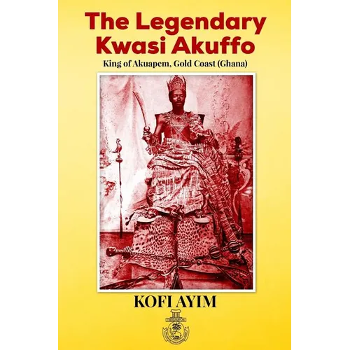 The Legendary Kwasi Akuffo: King of Akuapem, Gold Coast (Ghana) - Paperback