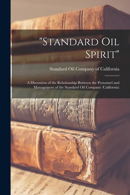 "Standard Oil Spirit": a Discussion of the Relationship Between the Personnel and Management of the Standard Oil Company (California) - Paperback