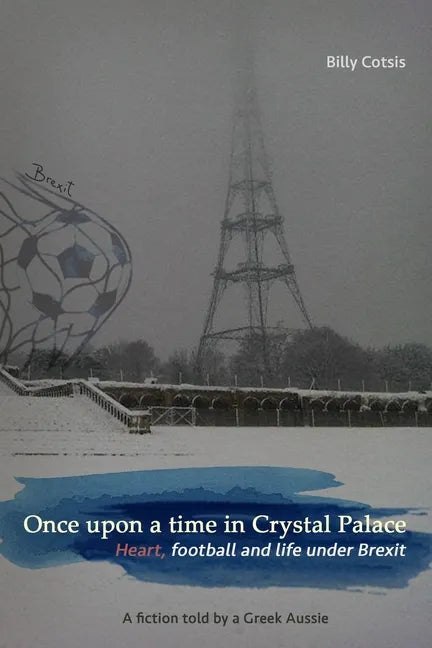 Once upon a time in Crystal Palace, Heart, football and life under Brexit: a fiction told by a Greek Aussie: Brexit fiction - Paperback
