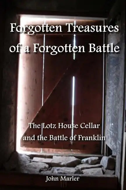 Forgotten Treasures of a Forgotten Battle: The Lotz House Cellar and the Battle of Franklin - Paperback