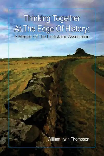 Thinking Together At The Edge Of History: A Memoir of the Lindisfarne Association, 1972-2012 - Paperback
