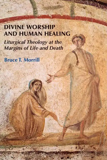 Divine Worship and Human Healing: Liturgical Theology at the Margins of Life and Death - Paperback