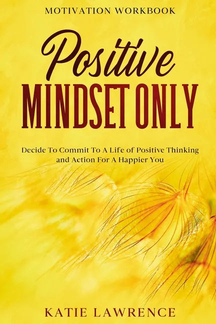 Motivation Workbook: Positive Mindset Only: Decide To Commit To A Life of Positive Thinking and Action For A Happier You - Paperback