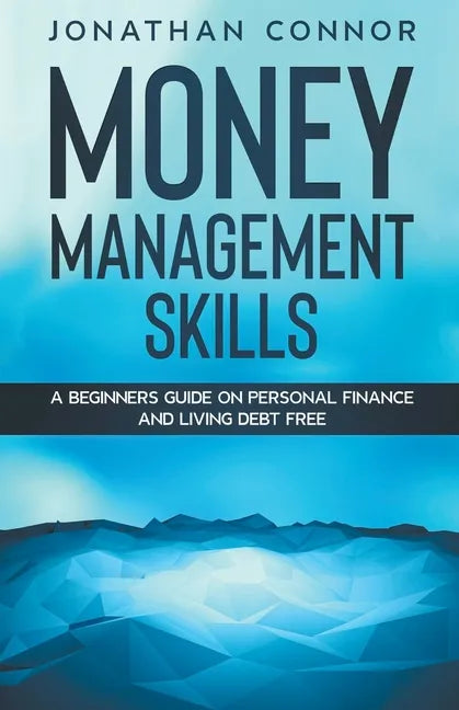 Money Management Skills: A Beginners Guide On Personal Finance And Living Debt Free - Paperback