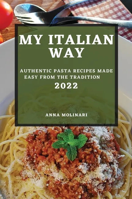 My Italian Way 2022: Authentic Pasta Recipes Made Easy from the Tradition - Paperback