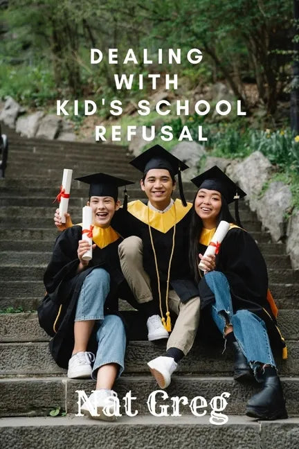 Dealing with Kid's School Refusal: How Parents Can Help Their Kids to Overcome School Phobia - Paperback