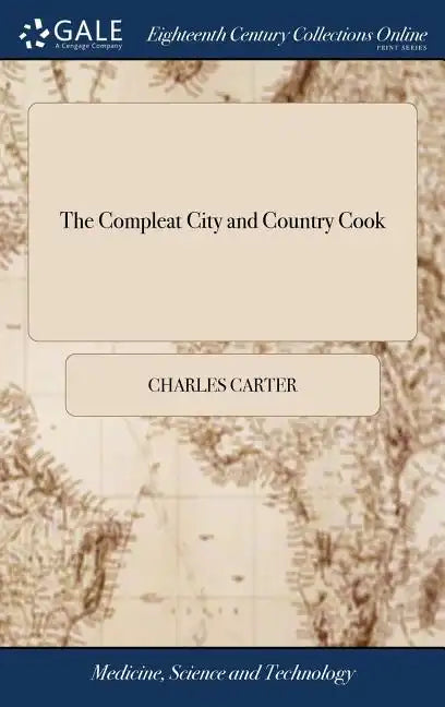 The Compleat City and Country Cook: Or, Accomplish'd Housewife. ... Illustrated With Forty-nine Large Copper Plates, ... By Charles Carter. ... The Se - Hardcover