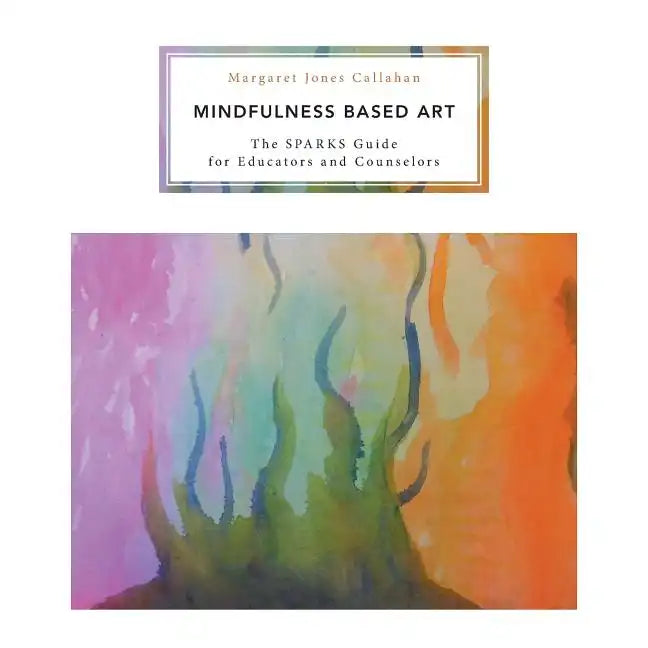 Mindfulness Based Art: The SPARKS Guide for Educators and Counselors - Paperback