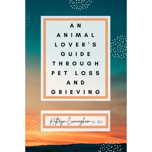 An Animal Lover's Guide Through Pet Loss and Grieving - Paperback