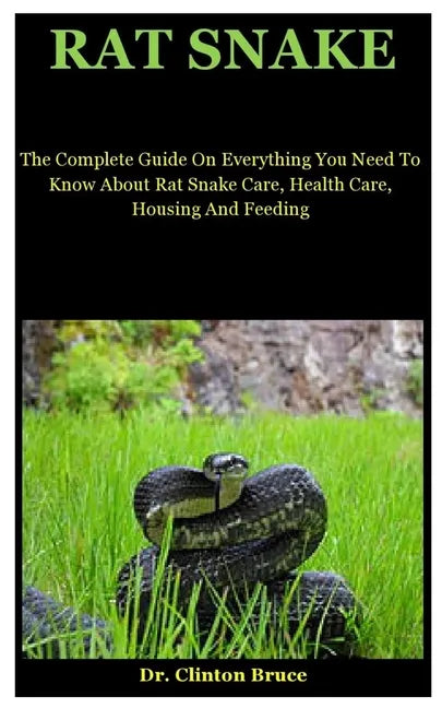 Rat Snake: The Complete Guide On Everything You Need To Know About Rat Snake Care, Health Care, Housing And Feeding - Paperback