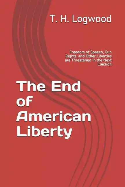 The End of American Liberty: Freedom of Speech, Gun Rights, and Other Liberties are Threatened in the Next Election - Paperback