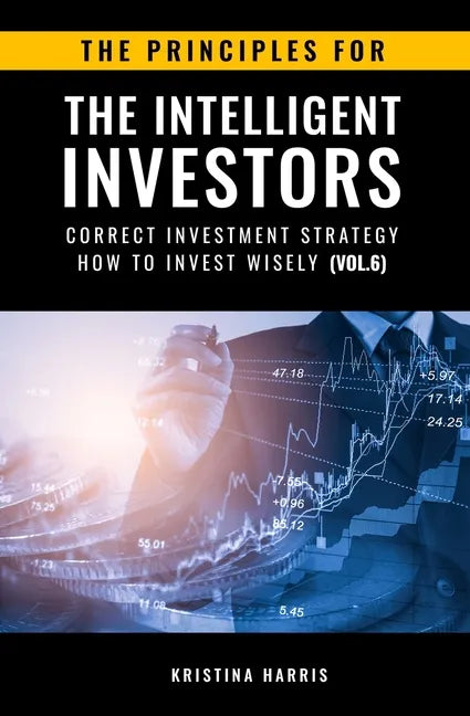 The Principles for The Intelligent Investors: Correct investment strategy - How To Invest Wisely (Vol.6) - Paperback