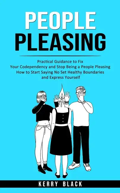 People Pleasing: Practical Guidance to Fix Your Codependency and Stop Being a People Pleasing (How to Start Saying No Set Healthy Bound - Paperback