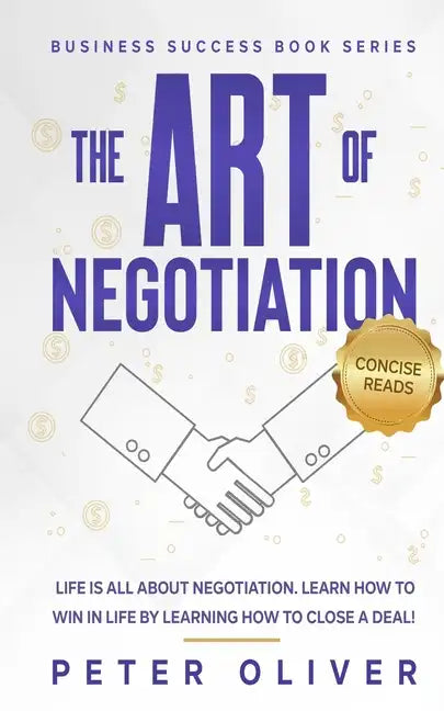 The Art Of Negotiation: Life is all about negotiation. Learn how to win in life by learning how to close a deal. - Paperback