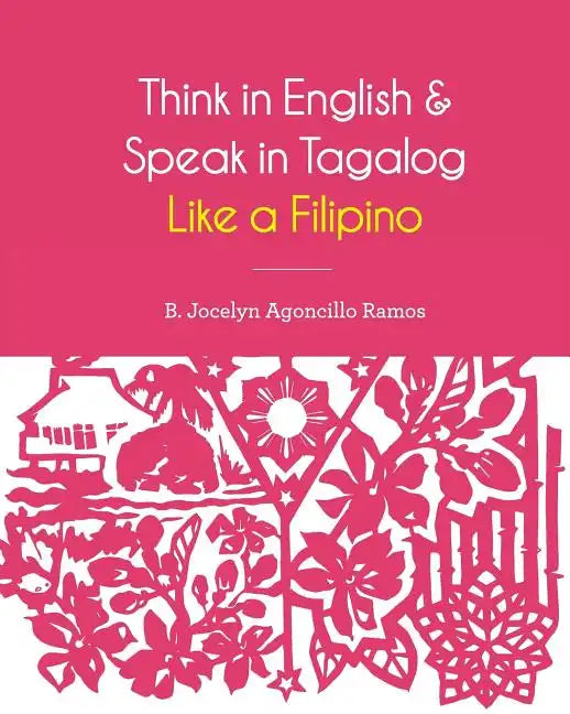 Think in English and Speak in Tagalog Like a Filipino: Your easy way of learning and pronouncing Tagalog Converse in Tagalog with confidence - Paperback