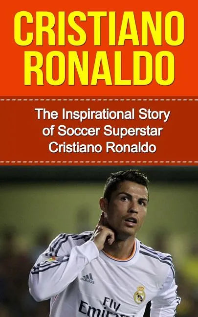 Cristiano Ronaldo: The Inspirational Story of Soccer (Football) Superstar Cristiano Ronaldo - Paperback