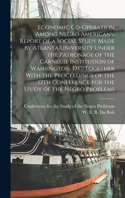Economic Co-operation Among Negro Americans. Report of a Social Study Made by Atlanta University Under the Patronage of the Carnegie Institution of Wa - Hardcover