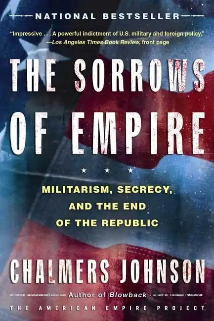 The Sorrows of Empire: Militarism, Secrecy, and the End of the Republic - Paperback