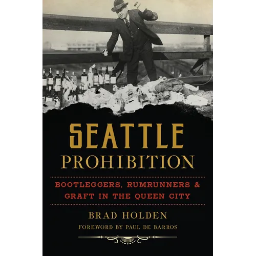 Seattle Prohibition: Bootleggers, Rumrunners & Graft in the Queen City - Paperback