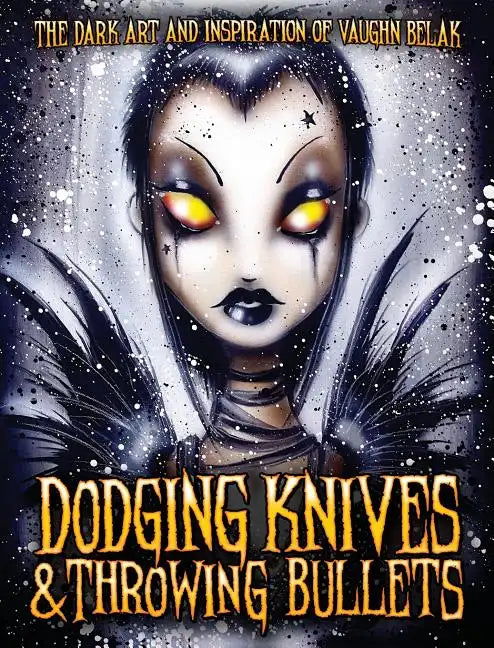 Dodging Knives and Throwing Bullets: The Dark Art and Inspiration of Vaughn Belak - Hardcover