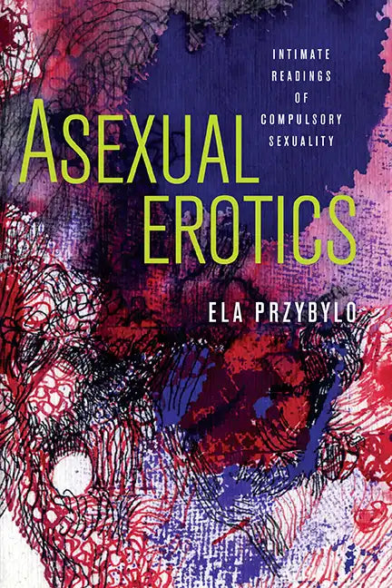 Asexual Erotics: Intimate Readings of Compulsory Sexuality - Hardcover
