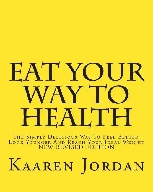 Eat Your Way To Health: The Simply Delicious Way To Feel Better, Look Younger And Reach Your Ideal Weight - Paperback