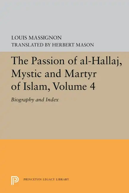 The Passion of Al-Hallaj, Mystic and Martyr of Islam, Volume 4: Biography and Index - Paperback