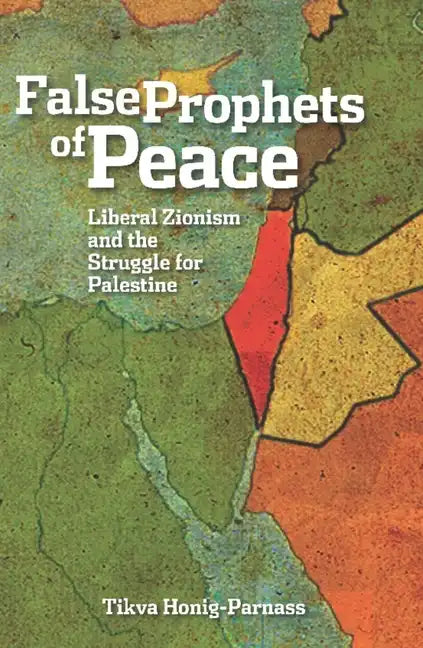 False Prophets of Peace: Liberal Zionism and the Struggle for Palestine - Paperback