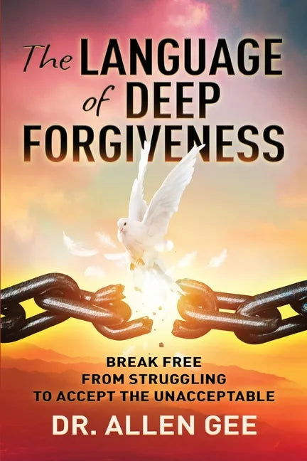 The Language of Deep Forgiveness: Break Free from Struggling to Accept the Unacceptable - Paperback