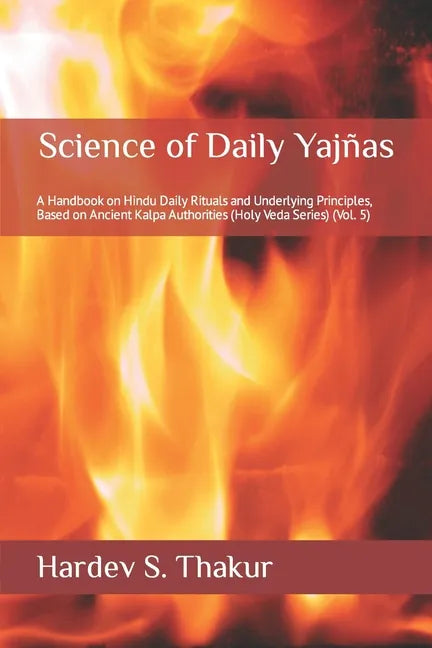 Science of Daily Yajñas: A Handbook on Hindu Daily Rituals and Underlying Principles, Based on Ancient Kalpa Authorities (Holy Veda Series) (Vol. 5) - Paperback