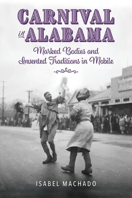 Carnival in Alabama: Marked Bodies and Invented Traditions in Mobile - Hardcover