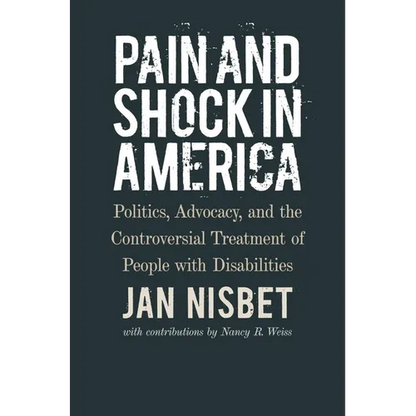 Pain and Shock in America: Politics, Advocacy, and the Controversial Treatment of People with Disabilities - Hardcover