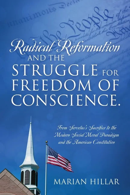 Radical Reformation and the Struggle for Freedom of Conscience.: From Servetus's Sacrifice to the Modern Social Moral Paradigm and the American Consti - Paperback