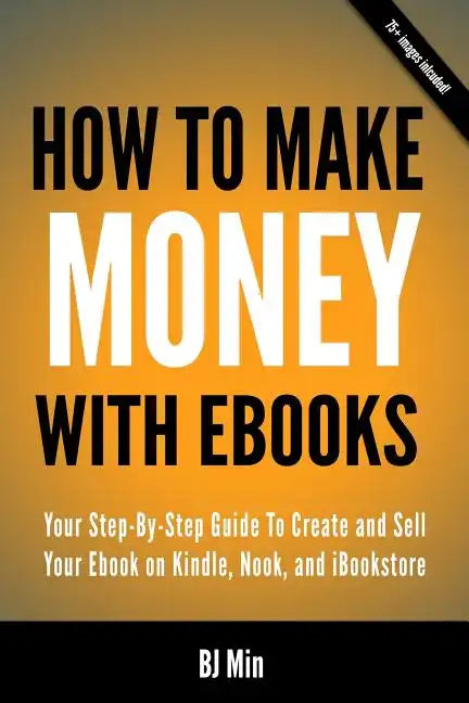 How To Make Money With Ebooks - Your Step-By-Step Guide To Create and Sell Your Ebook on Kindle, Nook, and iBookstore - Paperback