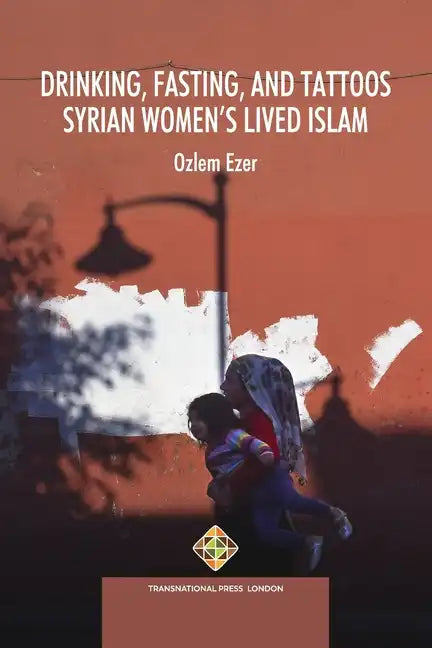 Drinking, Fasting, and Tattoos: Syrian Women's Lived Islam - Paperback