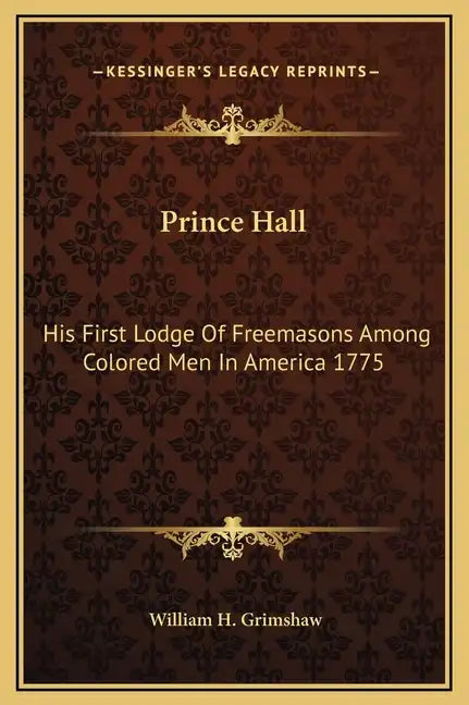 Prince Hall: His First Lodge of Freemasons Among Colored Men in America 1775 - Hardcover