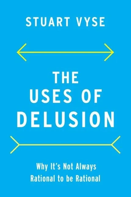 The Uses of Delusion: Why It's Not Always Rational to Be Rational - Hardcover