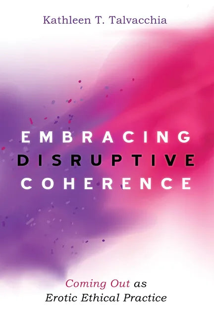 Embracing Disruptive Coherence: Coming Out as Erotic Ethical Practice - Paperback