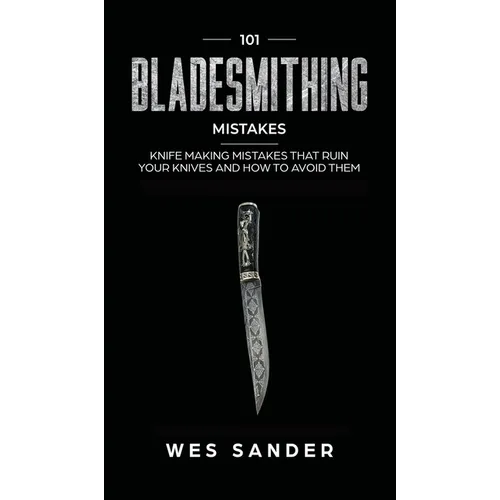 101 Bladesmithing Mistakes: Knife Making Mistakes That Ruin Your Knives and How to Avoid Them - Hardcover