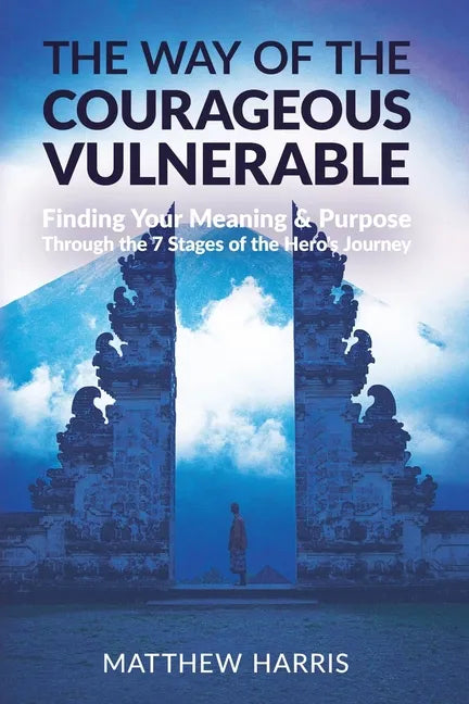 The Way of the Courageous Vulnerable: Finding Your Meaning and Purpose Through the 7 Stages of the Hero's Journey - Paperback