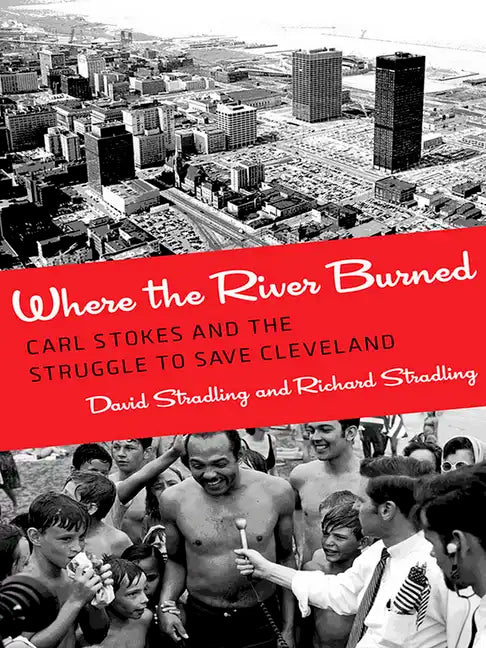 Where the River Burned: Carl Stokes and the Struggle to Save Cleveland - Hardcover