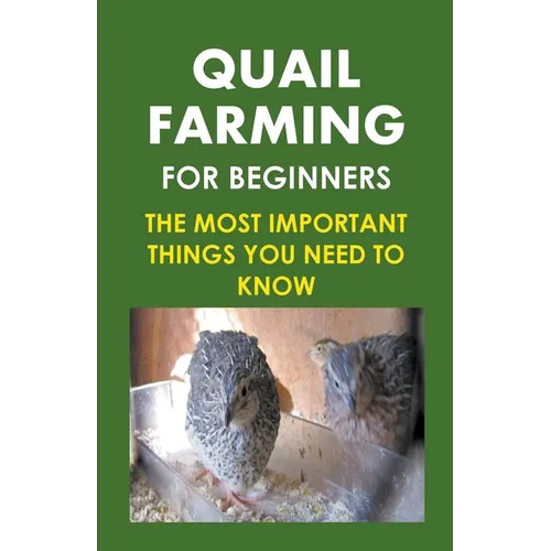 Quail Farming For Beginners: The Most Important Things You Need To Know - Paperback